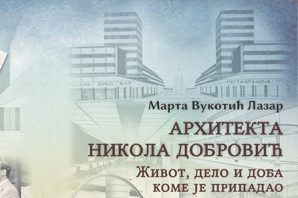 Промоција књиге: АРХИТЕКТА НИКОЛА ДОБРОВИЋ: Живот, дело и доба коме је припадао