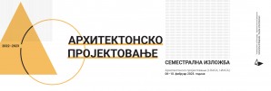 Semestralna izložba – Arhitektonsko projektovanje / rukovodilac studijske celine prof. arh. Milan Vujović, koordinator asistent m. arh. Snežana Zlatković