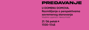 Predavanje: U DOMENU DOMOVA – Razmišljanje o perspektivama savremenog stanovanja / redovni profesor, Vladimir Lojanica, dekan Arhitektonskog fakulteta, docent Dr Verica Krstić