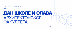 19. ОКТОБАР – ДАН ШКОЛЕ И СЛАВА АРХИТЕКТОНСКОГ ФАКУЛТЕТА