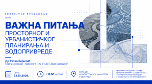 Гостујуће предавање: ВАЖНА ПИТАЊА ПРОСТОРНОГ И УРБАНИСТИЧКОГ ПЛАНИРАЊА И ВОДОПРИВРЕДЕ